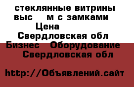 стеклянные витрины выс.1,2м с замками › Цена ­ 1 500 - Свердловская обл. Бизнес » Оборудование   . Свердловская обл.